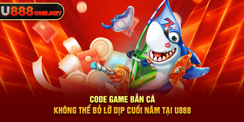 Code game Bắn Cá không thể bỏ lỡ dịp cuối năm tại U888