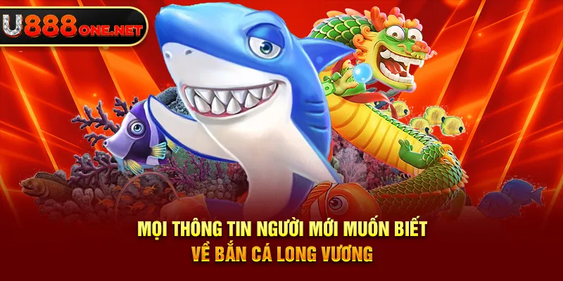 Mọi thông tin người mới muốn biết về Bắn Cá Long Vương