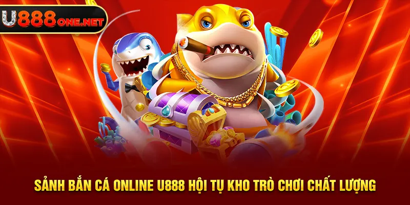 Sảnh bắn cá online U888 hội tụ kho trò chơi chất lượng