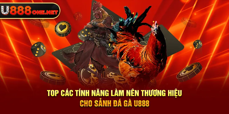 Top các tính năng làm nên thương hiệu cho sảnh Đá Gà U888