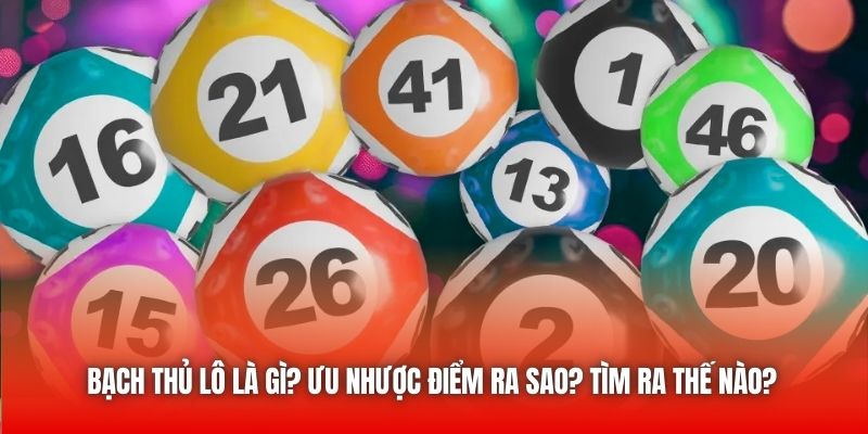 Bạch Thủ Lô Là Gì? Ưu Nhược Điểm Ra Sao? Tìm Ra Thế Nào?