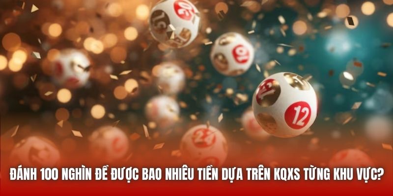 Đánh 100 nghìn đề được bao nhiêu tiền dựa trên KQXS từng khu vực?