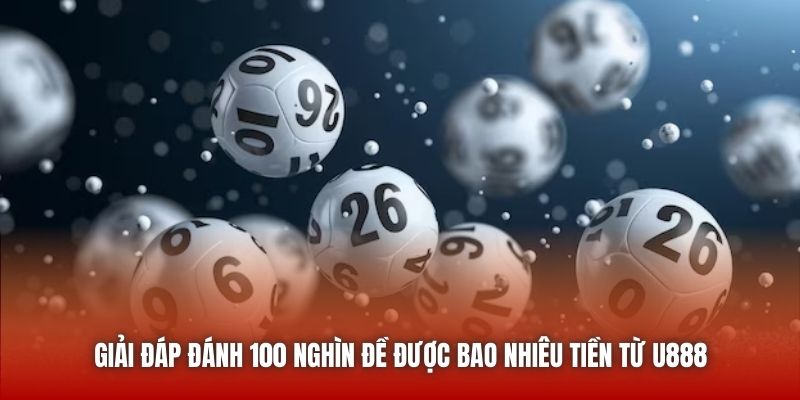 Giải Đáp Đánh 100 Nghìn Đề Được Bao Nhiêu Tiền Từ U888