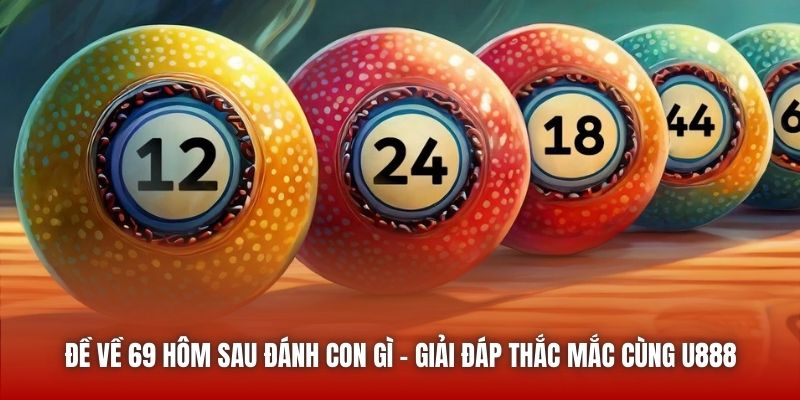 Đề Về 69 Hôm Sau Đánh Con Gì - Giải Đáp Thắc Mắc Cùng U888