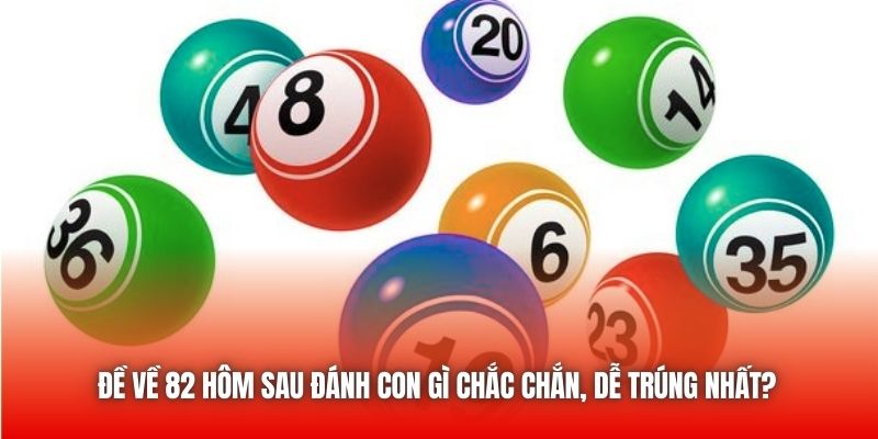 Đề Về 82 Hôm Sau Đánh Con Gì Chắc Chắn, Dễ Trúng Nhất?