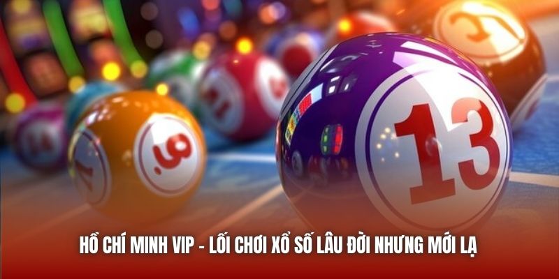 Hồ Chí Minh VIP - Lối chơi xổ số lâu đời nhưng mới lạ