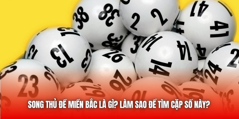 Song Thủ Đề Miền Bắc Là Gì? Làm Sao Để Tìm Cặp Số Này?