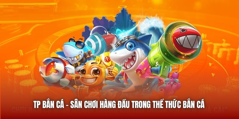 TP Bắn Cá - Sân chơi hàng đầu trong thể thức bắn cá